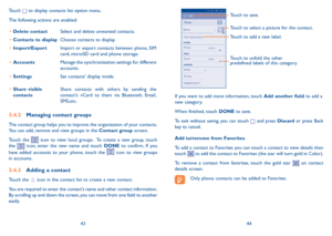 Page 234344
Touch to select a picture for the contact.
Touch to unfold the other 
predefined labels of this category.
Touch to save.
Touch to add a new label.
If you want to add more information, touch Add another field to add a new category.
When finished, touch DONE to save.
To exit without saving, you can touch  and press Discard or press Back key to cancel.
Add to/remove from Favorites
To add a contact to Favorites you can touch a contact to view details then touch  to add the contact to Favorites (the star...