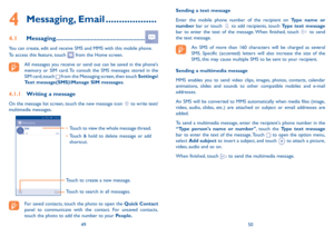 Page 264950
Sending a text message
Enter the mobile phone number of the recipient on Type name or number bar or touch  to add recipients, touch Type text message bar to enter the text of the message. When finished, touch  to send the text message. 
An SMS of more than 160 characters will be charged as several SMS. Specific (accented) letters will also increase the size of the SMS, this may cause multiple SMS to be sent to your recipient.
Sending a multimedia message
MMS enables you to send video clips, images,...