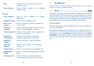 Page 295556
4.2 Gmail/Email
The first time you set up your phone, you can select to use an existing Gmail or to create a new Email account. 
4.2.1 Gmail ...................................................................
As Google's web-based email service, Gmail is configured when you first set up your phone. Gmail on your phone can be automatically synchronized with your Gmail account on the web. Unlike other kinds of email account, each message and its replies in Gmail are grouped in your inbox as a...