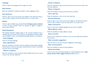 Page 61119120
•	Sound on keypress
Mark the checkbox to play a brief sound each time you touch a key on the onscreen keyboard.
•	Popup on keypress
Mark the checkbox to pop up the key that you touched.
•	Voice input key
Mark the checkbox to turn on the voice input key.
•	Personal dictionary
Touch to open a list of the words you’ve added to the dictionary. Touch a word to edit or delete it. Touch the add button (+) to add a word.
•	Add-on dictionaries
Touch to select the installed languages that you want to...