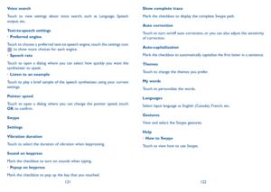 Page 62121122
Show complete trace
Mark the checkbox to display the complete Swype path.
Auto correction
Touch to turn on/off auto correction, or you can also adjust the sensitivity of correction.
Auto-capitalization 
Mark the checkbox to automatically capitalize the first letter in a sentence.
Themes
Touch to change the themes you prefer.
My words
Touch to personalize the words.
Languages
Select input language as English (Canada), French, etc.
Gestures
View and select the Swype gestures.
Help
•	How to Swype...