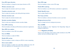 Page 66129130
Show CPU usage
Mark the checkbox to show current CPU usage.
Profile GPU rendering
Mark the checkbox to use 2D hardware acceleration in applications.
Enable OpenGL traces
Touch to adjust OpenGL traces.
Don't keep activities
Mark the checkbox to destroy all activities as soon as you leave.
Background process limit
Touch to change the limit for background processes.
Show  all ANRs
Mark the checkbox to show "Application Not Responding" dialog for background applications.
11.5.5 Regulatory...