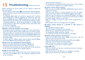 Page 70137138
•	Check the battery charge level.•	If it still does not work, please use Factory data reset to reset the phone or the over-the-air upgrade tool to upgrade software.
My phone cannot charge properly•	Make sure you are using an ALCATEL ONETOUCH battery and the charger from the box.•	Make sure your battery is inserted properly and clean the battery contact if it’s dirty. It must be inserted before plugging in the charger.•	Make sure that your battery is not completely discharged; if the battery power...