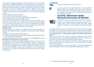 Page 801112
• LICENCES Le logo microSD est une marque commerciale.
 
Le nom, la marque et les logos Bluetooth sont la propriété de Bluetooth SIG, Inc, et l’utilisation de ces nom, marque et logos par TCL Communication Ltd. et filiales est régie par une licence. Les autres marques commerciales et noms commerciaux appartiennent à leurs détenteurs respectifs. 
 
ALCATEL ONETOUCH 4028S 
Bluetooth Declaration ID D023681
 
Le logo Wi-Fi constitue une marque de certification de Wi-Fi Alliance.
 
Google, le logo...