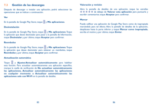 Page 1048586
7.3 Gestión de las descargas
Después de descargar e instalar una aplicación, podrá seleccionar las 
operaciones que se indican a continuación. 
Ve r
En la pantalla de Google Play Store, toque 
 y Mis aplicaciones.
Desinstalación
En la pantalla de Google Play Store, toque 
 y Mis aplicaciones. Toque 
la aplicación que desee desinstalar para pasar a la pantalla de Información, 
toque  Desinstalar y, por último, toque Aceptar para confirmar.
Reembolso
En la pantalla de Google Play Store, toque 
 y Mis...