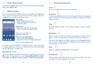 Page 122122
1�2�3 Power off your phone
Hold down the  Power key from the Home screen until the phone options 
appear, select Power off.
1�3  Home screen
You can bring all the items (applications, shortcuts, folders and widgets) you 
love or use most frequently to your Home screen for quick access. Touch 
the Home key to switch to the Home screen.
Touch to enter application list.
Status bar
•	Status/Notification indicators 
•	 Touch and drag down to open the 
notification panel.
Touch an icon to open an...