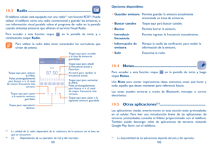 Page 112101102
10.3 Radio ...........................................................
El teléfono celular está equipado con una radio(1) con función RDS(2). Puede 
utilizar el teléfono como una radio convencional y guardar las emisoras, o 
con información visual paralela sobre el programa de radio en la pantalla 
cuando sintoniza emisoras que ofrecen el servicio Visual Radio. 
Para acceder a esta función, toque 
 en la pantalla de inicio y, a 
continuación, toque Radio.
Para utilizar la radio debe tener...
