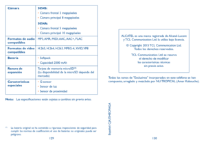 Page 126129130
Cámara5054S:
•	Cámara frontal 2 megapíxeles
•	 Cámara principal 8 megapíxeles
5054A:
•	 Cámara frontal 5 megapíxeles
•	 Cámara principal 10 megapíxeles
Formatos de audio 
compatibles MP3, AMR,  MIDI, AAC, AAC+,  FLAC
Formatos de video 
compatibles H.265, H.264, H.263, MPEG-4, XVID, VP8
Batería  •	Softpack
•	 Capacidad: 2500 mAh
Ranura de 
expansión Tarjeta de memoria microSD
(2)  
(La disponibilidad de la microSD depende del 
mercado)
Características 
especiales •	
G-sensor
•	 Sensor de luz
•...