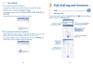 Page 183334
2�2 Text editing
You can edit the text you have entered.
•	Long press or double touch within the text you would like to edit.
•	 Drag the tabs to change the highlighted selection.
•	 The following options will show: Select all 
 , Cut  ,  Copy  and 
Paste 
  . 
•	 Touch the 
 icon to go back without any action.
You can also insert new text if preferred
•	Touch where you want to type, or long press the blank, the cursor will 
blink and the tab will show. Drag the tab to move the cursor.
•	 If you...