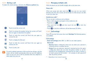 Page 203738
3�1�4 During a call
To adjust the volume during a call, press the Volume up/down ke y.
Touch to end the current call.
Touch to activate the speaker during the current call. Touch 
this icon again to deactivate the speaker.
Touch to mute the current call. Touch this icon again to 
unmute the call.
Touch to display the Dial pad.
Touch to hold the current call. Touch this icon again to 
retrieve the call.
Touch to add a call.
To avoid accidental operation of the touchscreen during a call, the 
screen...