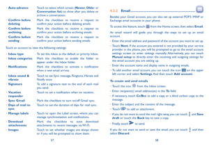 Page 305758
•	
Auto-advance Touch to select which screen (Newer,  Older or 
Conversation list) to show after you delete or 
archive a conversation.
•	 Confirm before 
deleting Mark the checkbox to receive a request to 
confirm your action before deleting emails.
•	 Confirm before 
archiving Mark the checkbox to receive a request to 
confirm your action before archiving emails.
•	 Confirm before 
sending Mark the checkbox to receive a request to 
confirm your action before sending emails.
Touch an account to...