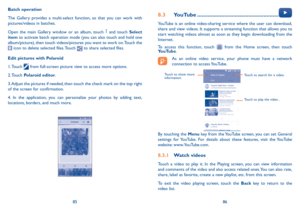 Page 448586
Batch operation
The Gallery provides a multi-select function, so that you can work with 
pictures/videos in batches.
Open the main Gallery window or an album, touch 
 and touch Select 
item  to activate batch operation mode (you can also touch and hold one 
album/picture), then touch videos/pictures you want to work on. Touch the 
 icon to delete selected files. Touch  to share selected files.
Edit pictures with Polaroid
1. Touch 
  from full-screen picture view to access more options.
2. Touch...