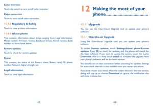 Page 55107108
Color inversion
Touch the switch to turn on/off color inversion.
Color correction
Touch to turn on/off color correction.
11�4�3 
Regulatory & Safety
Touch to view product information.
11�4�4 About phone
This contains information about things ranging from Legal information, 
Model number, Firmware version, Baseband version, Kernel version, Build 
number to those listed below:
System updates
Touch to check for system updates.
Status 
This contains the status of the Battery status, Battery level, My...