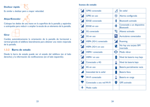 Page 732324
Deslizar rápido 
Es similar a deslizar pero a mayor velocidad.
Alejar/Extender   
Coloque los dedos de una mano en la superficie de la pantalla y sepárelos 
o acérquelos para reducir o ampliar la escala de un elemento de la pantalla.
Girar   
Cambie automáticamente la orientación de la pantalla de horizontal\
 a 
vertical girando el teléfono lateralmente para obtener una visión mejorada 
de la pantalla.
1.3.2 
Barra de estado
Desde la barra de estado puede ver el estado del teléfono (en el lado...