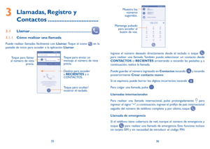 Page 793536
   
Muestra los 
números 
sugeridos.
Mantenga pulsado  para acceder al buzón de voz.
Ingrese el número deseado directamente desde el teclado o toque  
para realizar una llamada. También puede seleccionar un contacto desde 
CONTACTOS o RECIENTES arrastrando o tocando las pestañas y, a 
continuación, realice la llamada. 
Puede guardar el número ingresado en Contactos  tocando 
 y tocando 
posteriormente  Crear contacto nuevo.
Si se equivoca, puede borrar los dígitos incorrectos tocando 
.
Para colgar...