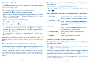 Page 905758
Para acceder a Gmail
Toque 
 en la pantalla de inicio para acceder a la lista de aplicaciones; a 
continuación, toque Gmail.
Para crear y enviar mensajes de correo electrónico
•	 Toque el icono 
 en la pantalla Bandeja de entrada.
•	 Escriba la dirección de correo electrónico del destinatario en el campo 
Para y, si es necesario, toque 
 y Añadir Cc/Bcc para incluir una copia 
o copia oculta del mensaje.
•	 Ingrese el asunto y el contenido del mensaje.
•	 Toque 
 para añadir un adjunto.
•	 Por...