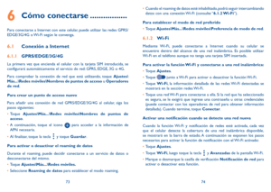 Page 987374
6 Cómo conectarse .................
Para conectarse a Internet con este celular, puede utilizar las redes GPRS/
EDGE/3G/4G o Wi-Fi según le convenga.
6.1 Conexión a Internet
6.1.1  GPRS/EDGE/3G/4G
La primera vez que encienda el celular con la tarjeta SIM introducida, se 
configurará automáticamente el servicio de red: GPRS, EDGE, 3G o 4G. 
Para comprobar la conexión de red que está utilizando, toque Ajustes\
Más...\Redes móviles\Nombres de puntos de acceso u  Operadores 
de red.
Para crear un punto...