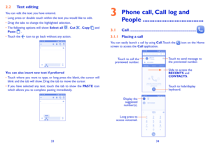 Page 183334
2�2 Text editing
You can edit the text you have entered.
•	Long press or double touch within the text you would like to edit.
•	Drag the tabs to change the highlighted selection.
•	The following options will show: Select all  , Cut  , Copy  and 
Paste  . 
•	Touch the  icon to go back without any action.
You can also insert new text if preferred
•	Touch where you want to type, or long press the blank, the cursor will blink and the tab will show. Drag the tab to move the cursor.
•	If you have selected...