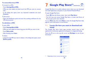 Page 417980
To  connect/disconnect VPN
To connect to a VPN:
•	Touch Settings\More\VPN.
•	VPNs you have added are listed; touch the VPN you want to connect with.
•	In the dialog that opens, enter any requested credentials and touch Connect.
To disconnect:
•	Open the Notification panel and touch the resulting notification for the VPN disconnection.
To edit/delete a VPN
To edit a VPN:
•	Touch Settings\More\VPN.
•	VPNs you have added are listed; long press the VPN you want to edit.
•	Touch Edit profile.
•	After...