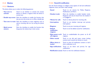 Page 53103104
11�2 Device
11�2�1 Gestures
The device allows you to select the following gestures:
•	Turn over to activateTouch to set whether to activate the snooze feature or dismiss a ringtone when the device is turned over.
•	Double tap screenMark the checkbox to enable the function that lets you turn the screen on or off by a double tap.
•	Turn over to muteMark the checkbox to mute ringtones such as alarms, incoming calls etc. by turning the phone o v e r.
•	Quick access cameraMark the checkbox to enable...