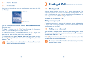 Page 132324
2.3 Home  screen
2.3.1 shortcut bar
Shortcuts are Home  Screen icons for your frequently used items, like Calls 
or Messages.
Status bar
Shortcut bar
You can customize shortcut bar by selecting "settings\Phone settings\
shortcut bar".
To display a shortcut, press the 
 key. To scroll through the shortcuts to 
select one, press the Navigation key right and left.
To add/remove a shortcut, select "Edit shortcuts" and use 
 key to mark 
shortcuts you need, and then confirm by pressing...
