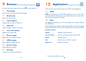 Page 254748
9 Browser ...........................
From the main menu, select the menu icon  to access Browser.
9.1 Homepage
Launch the browser with the preset homepage.
9.2 Bookmarks
Access your favorite sites.
9.3 Input address
Manually enter the uRL of  WAP site.
9.4 Open file
Open web pages stored on your phone.
9.5 last web address
Opens the last visited uRL.
9.6 Recent pages
Pages which you recently browsed.
9.7 Offline pages
Pages available for offline viewing.
9.8 service inbox
Store WAP push messages....