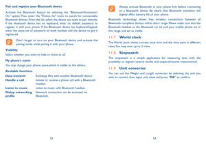 Page 285354
Pair and register your Bluetooth device
Activate the Bluetooth feature by selecting the "Bluetooth\Activation\
On" option. Then enter the "Device list" menu to search for connectable 
Bluetooth devices. From the list, select the device you want to pair directly. 
If the bluetooth device has no keyboard, enter its default password to 
register it with your phone. If the Bluetooth device has keyboard/keypad, 
enter the same set of password on both handset and the device to get it...