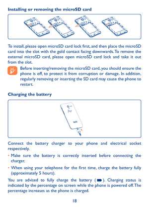 Page 2018
Installing or removing the microSD card
To install, please open microSD card lock first, and then place the microSD card into the slot with the gold contact facing downwards. To remove the external microSD card, please open microSD card lock and take it out from the slot.
 Before inserting/removing the microSD card, you should ensure the phone is off, to protect it from corruption or damage. In addition, regularly removing or inserting the SD card may cause the phone to restart.
Charging the battery...