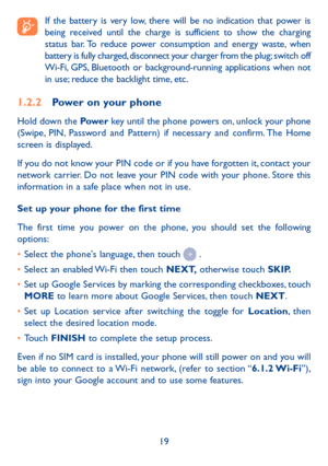 Page 2119
 If the battery is very low, there will be no indication that power is being received until the charge is sufficient to show the charging status bar. To reduce power consumption and energy waste, when battery is fully charged, disconnect your charger from the plug; switch off Wi-Fi, GPS, Bluetooth or background-running applications when not in use; reduce the backlight time, etc.
1�2�2 Power on your phone
Hold down the Pow e r key until the phone powers on, unlock your phone (Swipe, PIN, Password and...