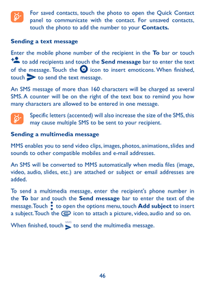 Page 4846
For saved contacts, touch the photo to open the Quick Contact panel to communicate with the contact. For unsaved contacts, touch the photo to add the number to your Contacts�
Sending a text message
Enter the mobile phone number of the recipient in the To bar or touch 
 to add recipients and touch the Send message bar to enter the text 
of the message. Touch the  icon to insert emoticons. When finished, touch  to send the text message. 
An SMS message of more than 160 characters will be charged as...