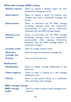 Page 5250
Multimedia message (MMS) settings
•	Delivery reportsSelect to request a delivery report for each multimedia message you send.
•	Read reportsSelect to request a report on whether each recipient has read a multimedia message sent by you.
•	Auto-retrieve Select to download the full MMS message (including message body and attachment) automatically to your phone. Otherwise, download only the MMS message header.
•	Roaming auto-retrieveSelect to download the full MMS message (including message body and...