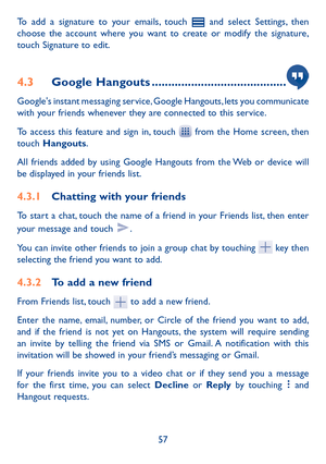Page 5957
To add a signature to your emails, touch  and select Settings, then choose the account where you want to create or modify the signature, touch Signature to edit.
4�3 Google Hangouts �����������������������������������������
Google's instant messaging service, Google Hangouts, lets you communicate with your friends whenever they are connected to this service. 
To access this feature and sign in, touch  from the Home screen, then touch Hangouts. 
All friends added by using Google Hangouts from the...