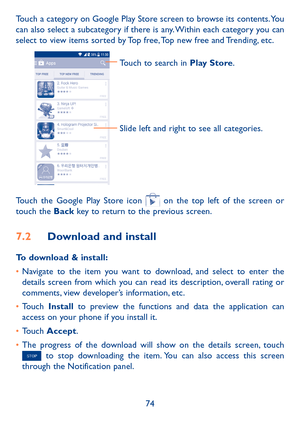 Page 7674
Touch a category on Google Play Store screen to browse its contents. You can also select a subcategory if there is any. Within each category you can select to view items sorted by Top free, Top new free and Trending, etc.
Touch to search in Play Store.
Slide left and right to see all categories.
Touch the Google Play Store icon  on the top left of the screen or touch the Back key to return to the previous screen. 
7�2 Download and install
To download & install:
•	Navigate to the item you want to...