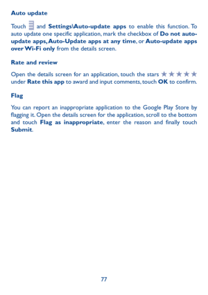 Page 7977
Auto update
Touch  and Settings\Auto-update apps to enable this function. To auto update one specific application, mark the checkbox of Do not auto-update apps, Auto-Update apps at any time, o r Auto-update  apps over Wi-Fi  only from the details screen.
Rate and review
Open the details screen for an application, touch the stars  under Rate this app to award and input comments, touch OK to confirm.
Flag
You can report an inappropriate application to the Google Play Store by flagging it. Open the...