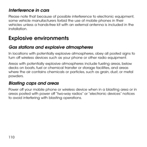 Page 112110
Interference in cars
Please note that because of possible interference to electronic equipment, some vehicle manufacturers forbid the use of mobile phones in their vehicles unless a hands-free kit with an external antenna is included in the installation.
Explosive environments
Gas stations and explosive atmospheres
In locations with potentially explosive atmospheres, obey all posted signs to turn off wireless devices such as your phone or other radio equipment.
Areas with potentially explosive...