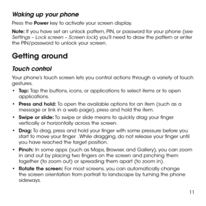 Page 1311
Waking up your phone
Press the Power key to activate your screen display.
Note: If you have set an unlock pattern, PIN, or password for your phone (see Settings – Lock screen – Screen lock) you’ll need to draw the pattern or enter the PIN/password to unlock your screen.
Getting around
Touch control
Your phone’s touch screen lets you control actions through a variety of touch gestures.
•	Tap: Tap the buttons, icons, or applications to select items or to open applications.
•	Press and hold: To open the...