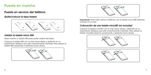 Page 12367
Puesta en marcha
Puesta en servicio del teléfono
Quitar/colocar la tapa trasera
Instalar la tarjeta micro SIM
Debe insertar su tarjeta SIM para poder realizar llamadas.
Coloque la tarjeta SIM con el chip hacia abajo y deslícela en su alojamiento. Verifique que esté correctamente insertada. Para extraer la tarjeta SIM, presiónela y deslícela hacia afuera.
Importante: Para evitar dañar el teléfono, use la tarjeta micro SIM estándar incluida en la caja.   
Colocación de una tarjeta microSD (no incluida)...