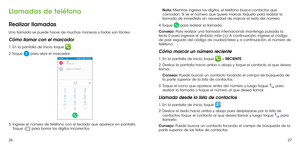 Page 1332627
Llamadas de teléfono
Realizar llamadas
Una llamada se puede hacer de muchas maneras y todas son fáciles.
Cómo llamar con el marcador
1. En la pantalla de inicio, toque  .
2. Toque  para abrir el marcador.
3.  Ingrese el número de teléfono con el teclado que aparece en pantalla. Toque  para borrar los dígitos incorrectos.
Nota: Mientras ingresa los dígitos, el teléfono busca contactos que coincidan. Si ve el número que quiere marcar, tóquelo para realizar la llamada de inmediato sin necesidad de...