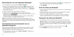 Page 1516263
Sincronización con otro dispositivo Bluetooth
1 .   En la pantalla de inicio, toque  > Ajustes > Bluetooth.
2 .   Deslice el interruptor Bluetooth hasta la posición  si Bluetooth está desactivado. Su teléfono buscará en forma automática y mostrará los ID 
de los dispositivos con Bluetooth al alcance. Puede tocar  > Actualizar si desea volver a buscar.
3 .   Toque el dispositivo con el que desee sincronizarse.
4 .   Confirme que las claves Bluetooth son las mismas entre los dos dispositivos y toque...