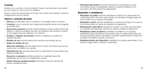 Page 1699899
Cuentas
Gestione sus cuentas y la sincronización. Toque Cuentas para iniciar sesión en una cuenta o crear una en su teléfono.
Toque un tipo de cuenta para ver el tipo de cuentas que añadió y ajuste la configuración de las cuentas.
Idioma y entrada de texto
•	Idioma: permite seleccionar un idioma y una región para su sistema.
•	Corrector: usa el corrector de Google para detectar errores de ortografía al escribir texto.
•	Diccionario personal: permite añadir palabras nuevas al diccionario del teléfono...