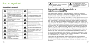 Page 173106107
Para su seguridad
Seguridad general
No realice ni responda llamadas en el teléfono mientras maneja un vehículo, ni envíe mensajes de texto. 
No lo use en estaciones de servicio.
Mantenga el teléfono al menos a media pulgada (15 mm) de su oído o su cuerpo mientras realiza llamadas.   
Es posible que el teléfono emita un luz brillante o parpadeante.
Las piezas pequeñas pueden provocar asfixia.No arroje el teléfono al fuego.
El teléfono puede emitir un sonido fuerte.
Para evitar posibles daños...