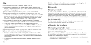 Page 176112113
CTIA 
a)   No desarme, abra, doble o deforme, perfore ni triture. 
b)   No modifique ni refabrique, no intente insertar objetos extraños en la batería, sumerja o exponga al agua u otros líquidos, ni exponga a fuego, explosión u otros peligros. 
c)   Use la batería solo para el sistema para el que ha sido diseñada. 
d)   Para cargar la batería, use únicamente un cargador que haya sido cualificado con el sistema según los requisitos de certificación de la CTIA para el cumplimiento de sistemas de...