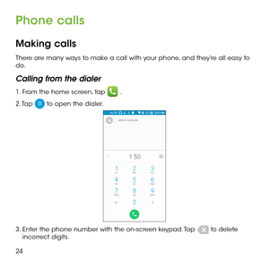 Page 2624
Phone calls
Making calls
There are many ways to make a call with your phone, and they’re all easy to do.
Calling from the dialer
1. From the home screen, tap  .
2. Tap  to open the dialer.
3.  Enter the phone number with the on-screen keypad. Tap  to delete incorrect digits. 