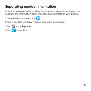 Page 3735
Separating contact information
If contact information from different sources was joined in error, you can separate the information back into individual contacts on your phone.
1. From the home screen, tap  .
2. Tap a contact you have merged and want to separate.
3. Tap  >  > Separate. 
4. Tap  to confirm. 