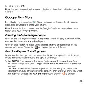 Page 8179
3.   Tap Delete > OK.
Note: Certain automatically created playlists such as Last added cannot be deleted.
Google Play Store
From the home screen, tap  . You can buy or rent music, books, movies, apps, and download them to your phone.
Note: The content you can access in Google Play Store depends on your region and your service provider.
Browsing and searching for apps
You can browse apps by category. Tap a top-level category, such as GAMES, and tap the app from any subcategory.
You can also search for...