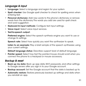 Page 9391
Language & input
•	Language: Select a language and region for your system.
•	Spell checker: Use Google spell checker to check for spelling errors when entering text.
•	Personal dictionary: Add new words to the phone’s dictionary or remove words from the dictionary. The words you add are used for spell check and word suggestion.
•	Keyboard & input methods: Configure text input settings. 
•	Voice input: Select voice input services.
•	Text-to-speech output: 
Preferred engine: Select the speech synthesis...