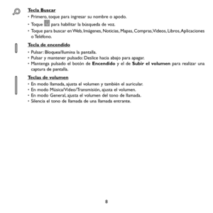 Page 1038
Tecla Buscar
• Primero, toque para ingresar su nombre o apodo.
• Toque  para habilitar la búsqueda de voz.
• Toque para buscar en Web, Imágenes, Noticias, Mapas, Compras, Videos, Libros, Aplicaciones o Teléfono.
Tecla de encendido
• Pulsar: Bloquea/Ilumina la pantalla.• Pulsar y mantener pulsado: Deslice hacia abajo para apagar.• Mantenga pulsado el botón de Encendido y el de Subir el volumen para realizar una captura de pantalla.
Teclas de volumen 
• En modo llamada, ajusta el volumen y también el...