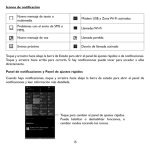 Page 11015
Iconos de notificación
Nuevo mensaje de texto o multimediaMódem USB y Zona Wi-Fi activados
Problemas con el envío de SMS o MMS.Llamadas Wi-Fi
Nuevo mensaje de vozLlamada perdida
Evento próximoDesvío de llamada activado
Toque y arrastre hacia abajo la barra de Estado para abrir el panel de ajustes rápidos o de notificaciones. Toque y arrastre hacia arriba para cerrarlo. Si hay notificaciones puede tocar para acceder a ellas directamente.
Panel de notificaciones y Panel de ajustes rápidos
Cuando haya...