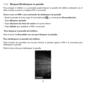 Page 11217
1.3.4 Bloquear/Desbloquear la pantalla
Para proteger el teléfono y su privacidad, puede bloquear la pantalla del teléfono deslizando con el dedo, creando un patrón y mediante PIN o contraseña.
Cómo crear un PIN o una contraseña de desbloqueo de pantalla
• Desde la pantalla de inicio, toque el icono Aplicación y, a continuación, Personalización.
• Toque Bloquear pantalla.
• Toque Opciones de inicio de sesión en la parte inferior.
• Toque Añadir para establecer el PIN o contraseña.
 Para bloquear la...