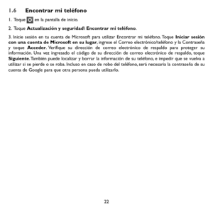 Page 11722
1.6 Encontrar mi teléfono
1.   Toque  en la pantalla de inicio.
2.   Toque Actualización y seguridad Encontrar mi teléfono.
3. Inicie sesión en tu cuenta de Microsoft para utilizar Encontrar mi teléfono. Toque Iniciar sesión con una cuenta de Microsoft en su lugar, ingrese el Correo electrónico/teléfono y la Contraseña y toque Acceder. Verifique su dirección de correo electrónico de respaldo para proteger su información. Una vez ingresado el código de su dirección de correo electrónico de respaldo,...